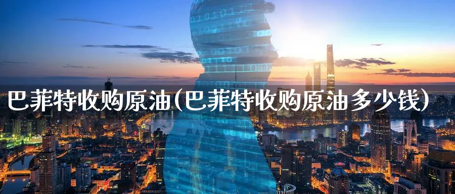 巴菲特收购原油(巴菲特收购原油多少钱)_https://www.nyyysy.com_期货市场_第1张