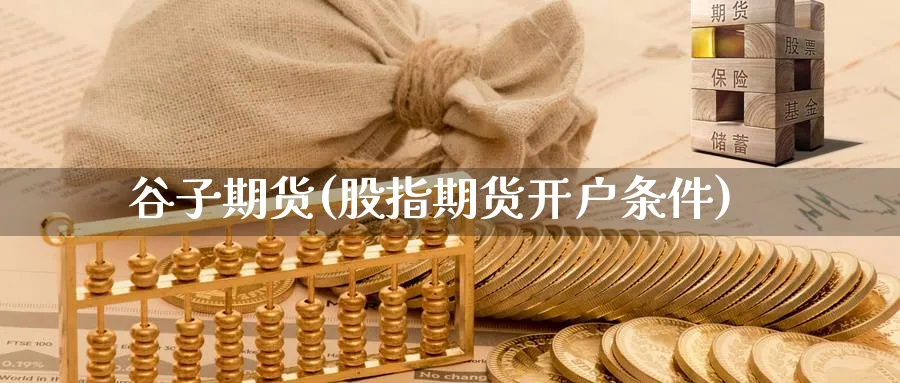 谷子期货(股指期货开户条件)_https://www.nyyysy.com_期货分析_第1张