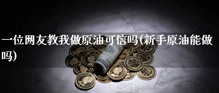 一位网友教我做原油可信吗(新手原油能做吗)_https://www.nyyysy.com_期货分析_第1张
