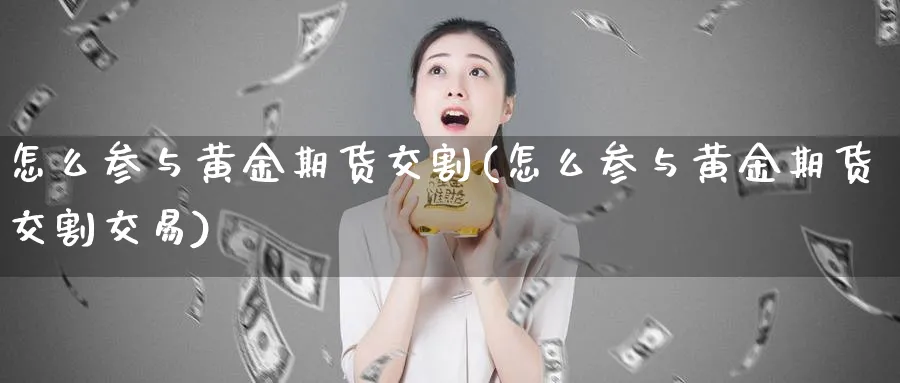 怎么参与黄金期货交割(怎么参与黄金期货交割交易)_期货市场_第1张_南严期货 怎么参与黄金期货交割(怎么参与黄金期货交割交易)_https://www.nyyysy.com_期货市场_第1张