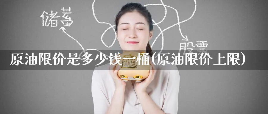 原油限价是多少钱一桶(原油限价上限)_https://www.nyyysy.com_期货行情_第1张