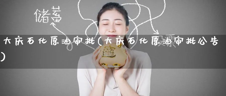 大庆石化原油审批(大庆石化原油审批公告)_https://www.nyyysy.com_期货喊单_第1张