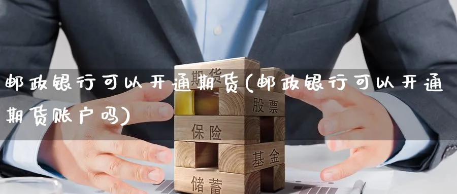 邮政银行可以开通期货(邮政银行可以开通期货账户吗)_期货市场_第1张_南严期货 邮政银行可以开通期货(邮政银行可以开通期货账户吗)_https://www.nyyysy.com_期货市场_第1张