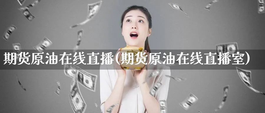 期货原油在线直播(期货原油在线直播室)_https://www.nyyysy.com_期货分析_第1张