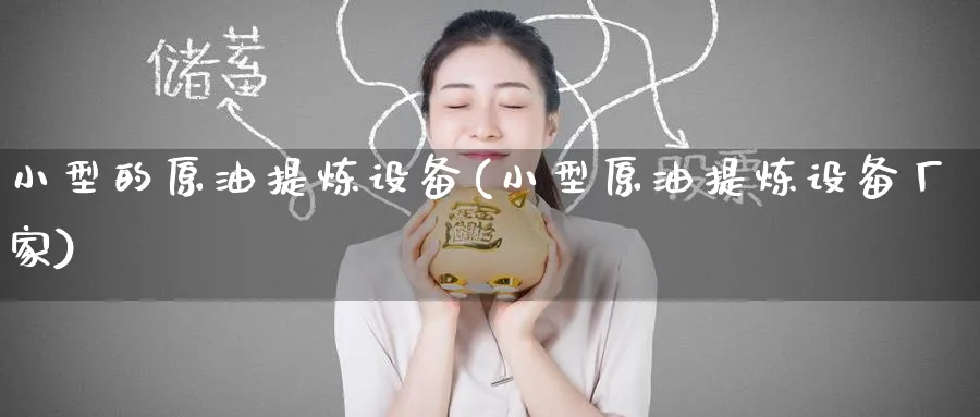 小型的原油提炼设备(小型原油提炼设备厂家)_https://www.nyyysy.com_期货分析_第1张