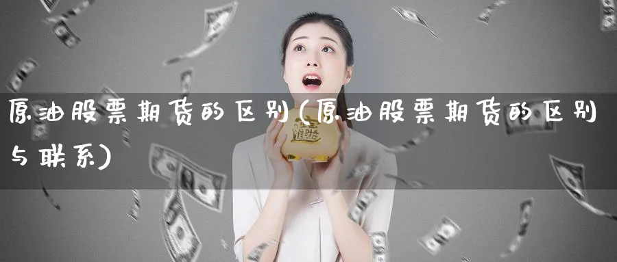 原油股票期货的区别(原油股票期货的区别与联系)_https://www.nyyysy.com_期货喊单_第1张