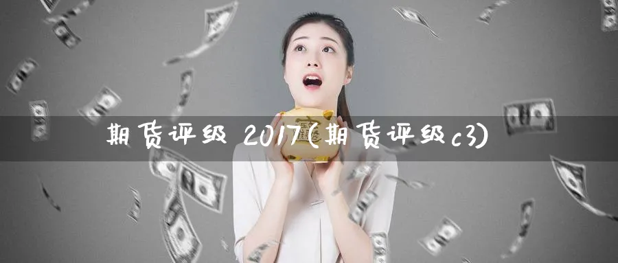 期货评级 2017(期货评级c3)_https://www.nyyysy.com_期货分析_第1张