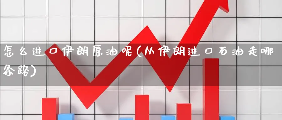 怎么进口伊朗原油呢(从伊朗进口石油走哪条路)_https://www.nyyysy.com_期货平台_第1张