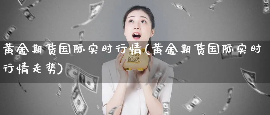黄金期货国际实时行情(黄金期货国际实时行情走势)_https://www.nyyysy.com_期货市场_第1张