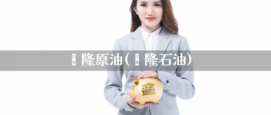 鑫隆原油(鑫隆石油)_https://www.nyyysy.com_期货直播_第1张