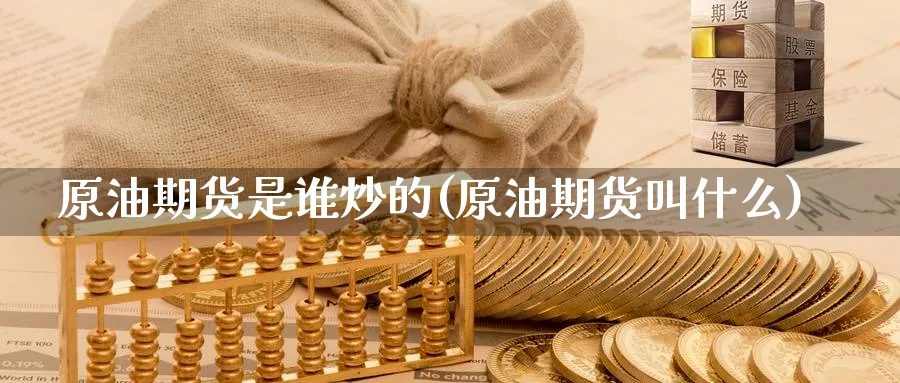原油期货是谁炒的(原油期货叫什么)_https://www.nyyysy.com_期货市场_第1张