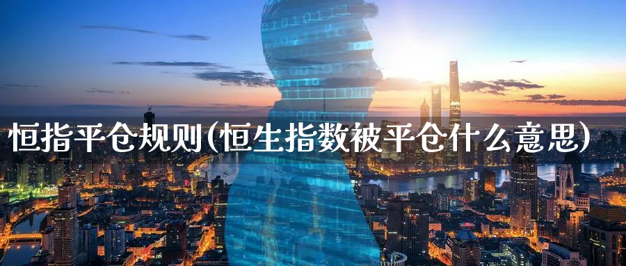 恒指平仓规则(恒生指数被平仓什么意思)_https://www.nyyysy.com_期货市场_第1张