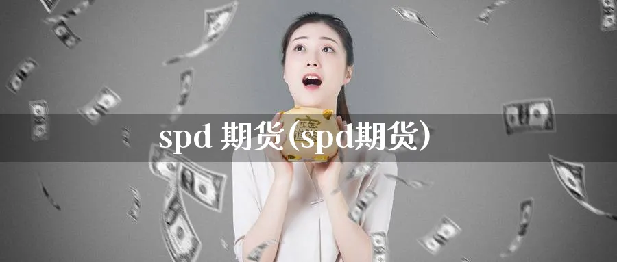 spd 期货(spd期货)_期货市场_第1张_南严期货 spd 期货(spd期货)_https://www.nyyysy.com_期货市场_第1张
