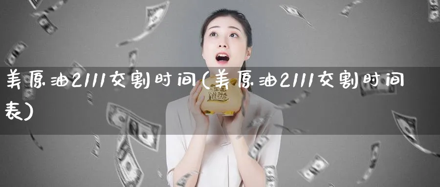 美原油2111交割时间(美原油2111交割时间表)_https://www.nyyysy.com_期货喊单_第1张