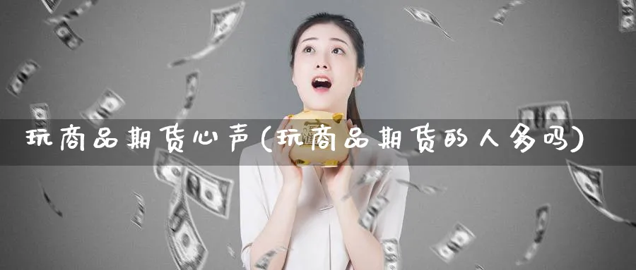 玩商品期货心声(玩商品期货的人多吗)_https://www.nyyysy.com_期货行情_第1张