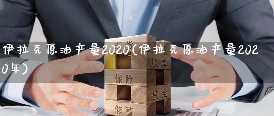 伊拉克原油产量2020(伊拉克原油产量2020年)_https://www.nyyysy.com_期货分析_第1张