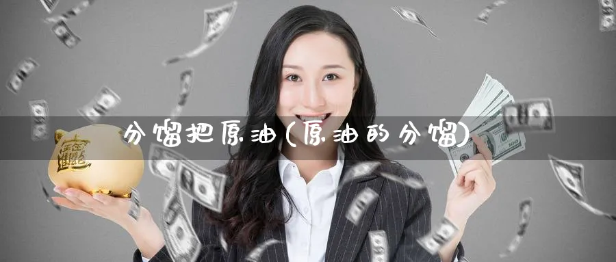 分馏把原油(原油的分馏)_期货平台_第1张_南严期货 分馏把原油(原油的分馏)_https://www.nyyysy.com_期货平台_第1张