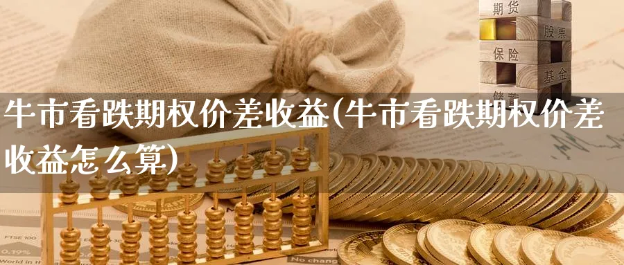 牛市看跌期权价差收益(牛市看跌期权价差收益怎么算)_https://www.nyyysy.com_期货市场_第1张