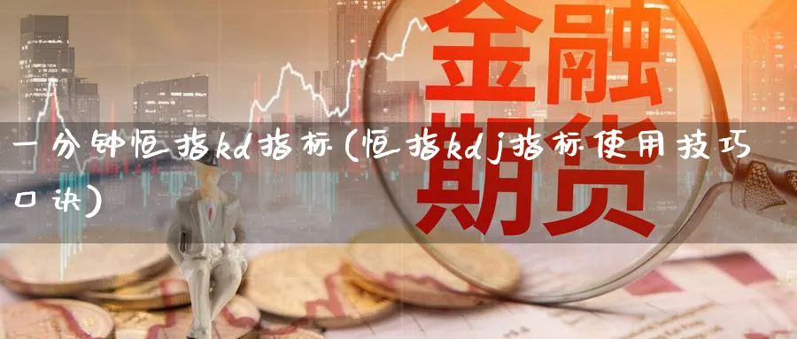 一分钟恒指kd指标(恒指kdj指标使用技巧口诀)_https://www.nyyysy.com_期货分析_第1张