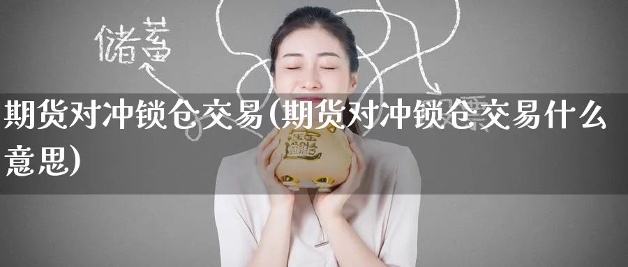 期货对冲锁仓交易(期货对冲锁仓交易什么意思)_https://www.nyyysy.com_期货分析_第1张