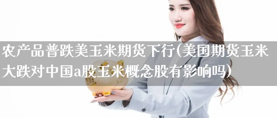 农产品普跌美玉米期货下行(美国期货玉米大跌对中国a股玉米概念股有影响吗)_https://www.nyyysy.com_期货直播_第1张