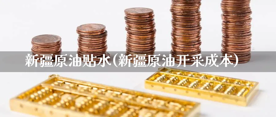新疆原油贴水(新疆原油开采成本)_期货分析_第1张_南严期货 新疆原油贴水(新疆原油开采成本)_https://www.nyyysy.com_期货分析_第1张