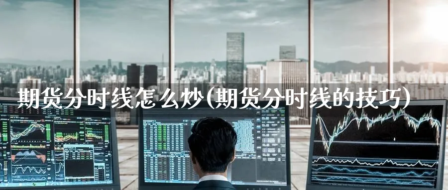 期货分时线怎么炒(期货分时线的技巧)_https://www.nyyysy.com_期货喊单_第1张