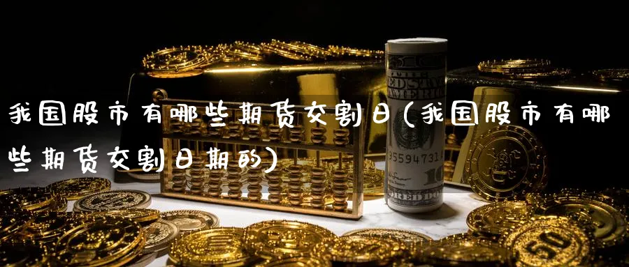 我国股市有哪些期货交割日(我国股市有哪些期货交割日期的)_https://www.nyyysy.com_期货喊单_第1张
