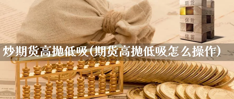 炒期货高抛低吸(期货高抛低吸怎么操作)_https://www.nyyysy.com_期货行情_第1张