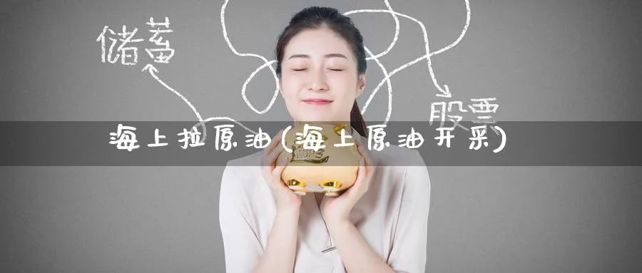 海上拉原油(海上原油开采)_https://www.nyyysy.com_期货喊单_第1张