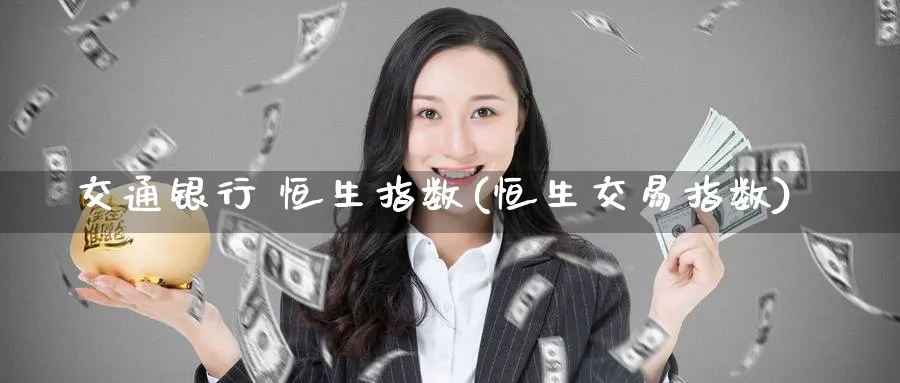交通银行 恒生指数(恒生交易指数)_https://www.nyyysy.com_期货分析_第1张