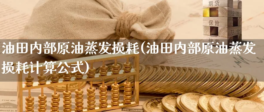 油田内部原油蒸发损耗(油田内部原油蒸发损耗计算公式)_https://www.nyyysy.com_期货喊单_第1张