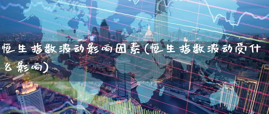 恒生指数波动影响因素(恒生指数波动受什么影响)_期货直播_第1张_南严期货 恒生指数波动影响因素(恒生指数波动受什么影响)_https://www.nyyysy.com_期货直播_第1张