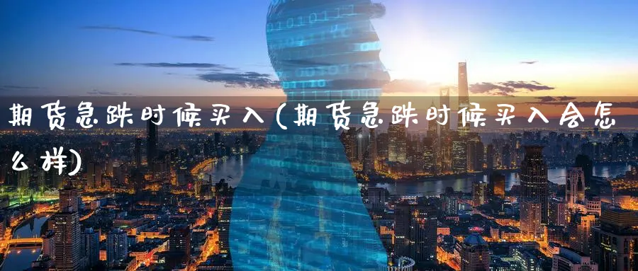 期货急跌时候买入(期货急跌时候买入会怎么样)_https://www.nyyysy.com_期货平台_第1张