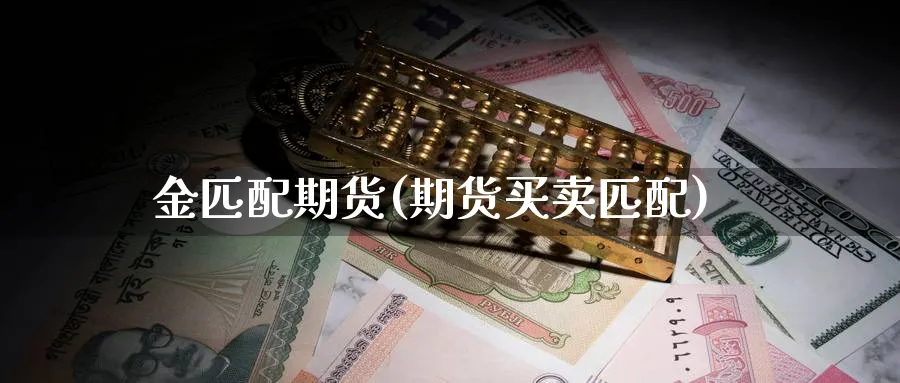 金匹配期货(期货买卖匹配)_期货分析_第1张_南严期货 金匹配期货(期货买卖匹配)_https://www.nyyysy.com_期货分析_第1张