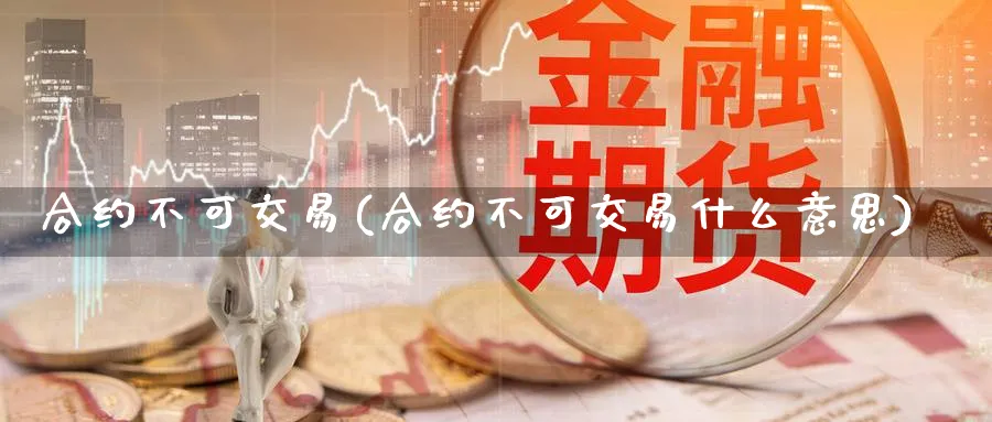 合约不可交易(合约不可交易什么意思)_https://www.nyyysy.com_期货直播_第1张