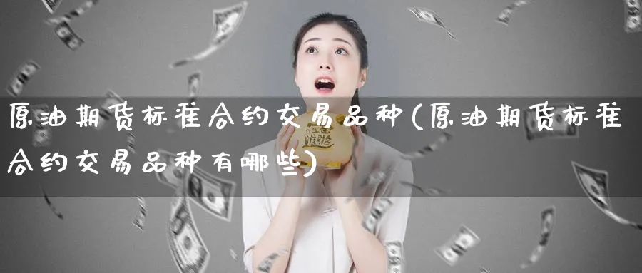 原油期货标准合约交易品种(原油期货标准合约交易品种有哪些)_期货喊单_第1张_南严期货 原油期货标准合约交易品种(原油期货标准合约交易品种有哪些)_https://www.nyyysy.com_期货喊单_第1张