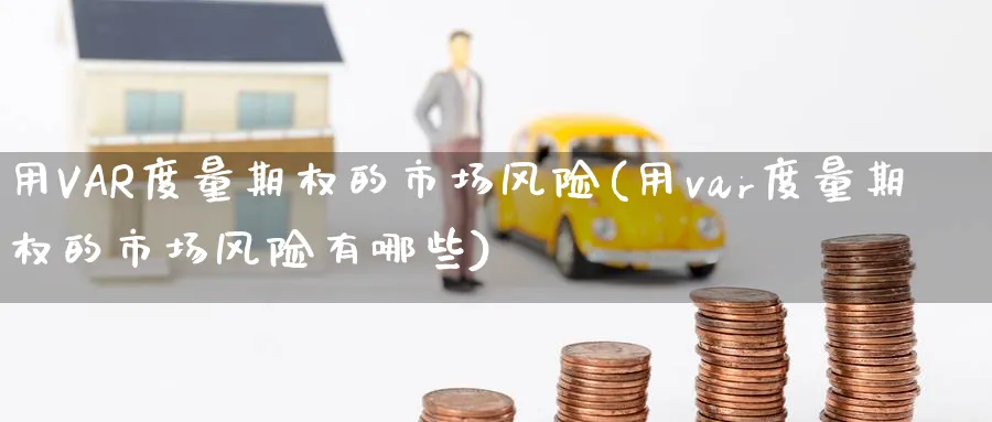 用VAR度量期权的市场风险(用var度量期权的市场风险有哪些)_https://www.nyyysy.com_期货市场_第1张