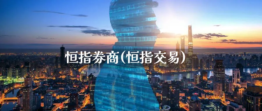恒指券商(恒指交易)_https://www.nyyysy.com_期货分析_第1张