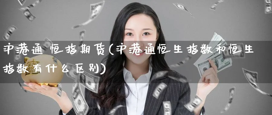 沪港通 恒指期货(沪港通恒生指数和恒生指数有什么区别)_https://www.nyyysy.com_期货直播_第1张
