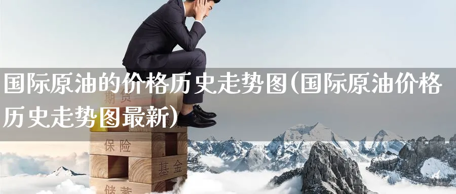 国际原油的价格历史走势图(国际原油价格历史走势图最新)_https://www.nyyysy.com_期货平台_第1张