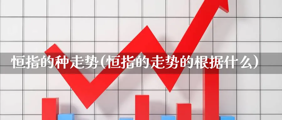 恒指的种走势(恒指的走势的根据什么)_https://www.nyyysy.com_期货分析_第1张