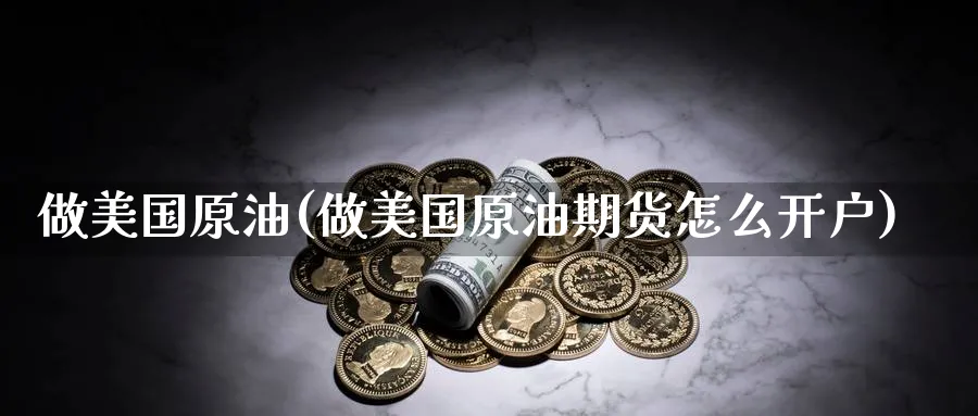 做美国原油(做美国原油期货怎么开户)_https://www.nyyysy.com_期货喊单_第1张
