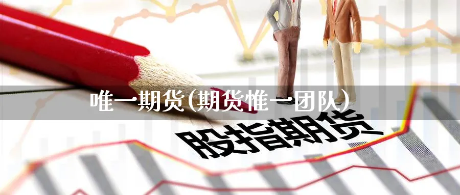 唯一期货(期货惟一团队)_https://www.nyyysy.com_期货直播_第1张