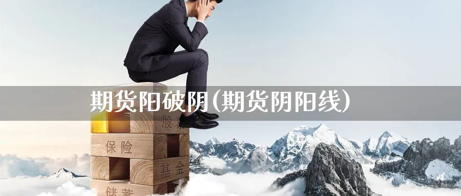 期货阳破阴(期货阴阳线)_https://www.nyyysy.com_期货喊单_第1张