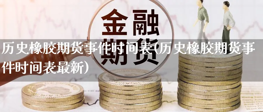 历史橡胶期货事件时间表(历史橡胶期货事件时间表最新)_https://www.nyyysy.com_期货喊单_第1张