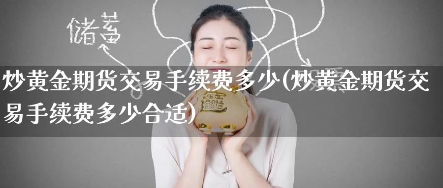 炒黄金期货交易手续费多少(炒黄金期货交易手续费多少合适)_https://www.nyyysy.com_期货行情_第1张