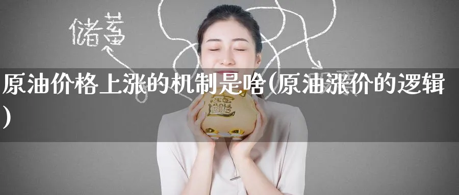 原油价格上涨的机制是啥(原油涨价的逻辑)_https://www.nyyysy.com_期货分析_第1张
