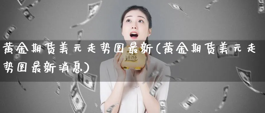 黄金期货美元走势图最新(黄金期货美元走势图最新消息)_https://www.nyyysy.com_期货市场_第1张