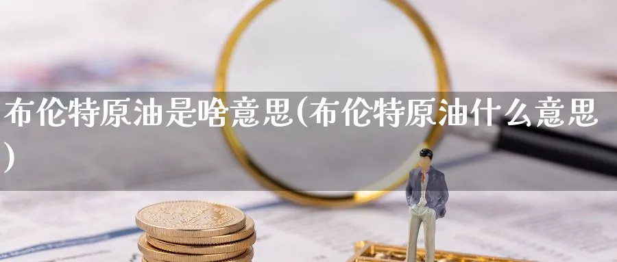 布伦特原油是啥意思(布伦特原油什么意思)_https://www.nyyysy.com_期货分析_第1张